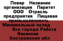 Повар › Название организации ­ Паритет, ООО › Отрасль предприятия ­ Пищевая промышленность › Минимальный оклад ­ 25 000 - Все города Работа » Вакансии   . Костромская обл.